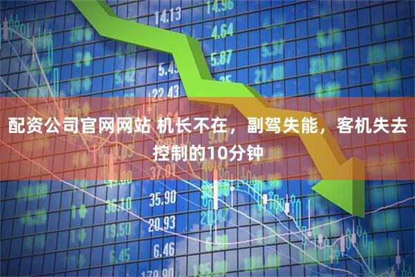 配资公司官网网站 机长不在，副驾失能，客机失去控制的10分钟