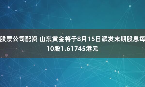 股票公司配资 山东黄金将于8月15日派发末期股息每10股1.61745港元