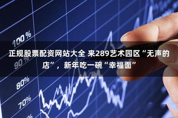 正规股票配资网站大全 来289艺术园区“无声的店”，新年吃一碗“幸福面”