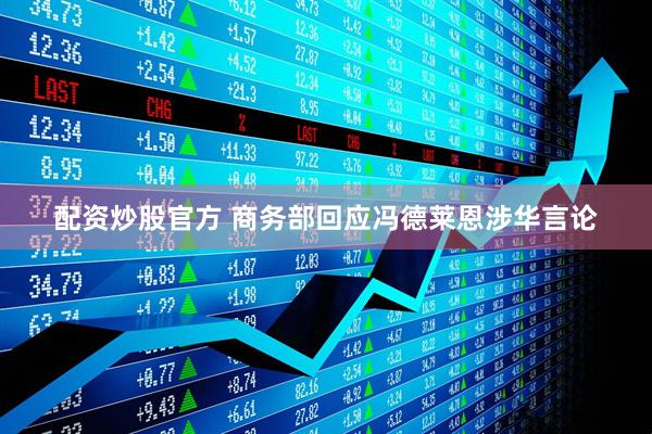 配资炒股官方 商务部回应冯德莱恩涉华言论