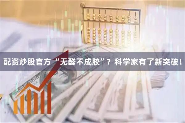 配资炒股官方 “无醛不成胶”？科学家有了新突破！