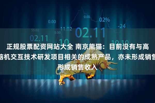 正规股票配资网站大全 南京熊猫：目前没有与高速率脑机交互技术研发项目相关的成熟产品，亦未形成销售收入
